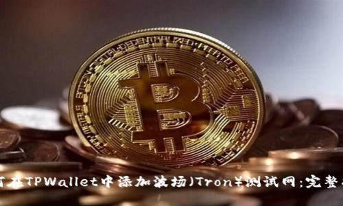如何在TPWallet中添加波场（Tron）测试网：完整指南