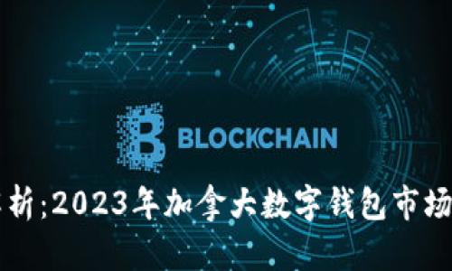 全面解析：2023年加拿大数字钱包市场及应用