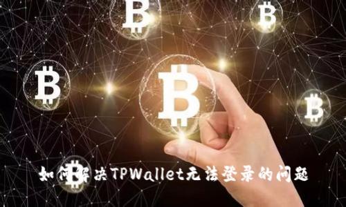 如何解决TPWallet无法登录的问题