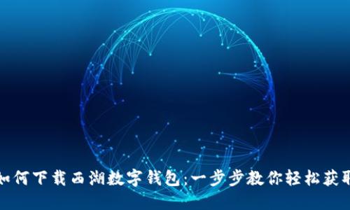 如何下载西湖数字钱包：一步步教你轻松获取