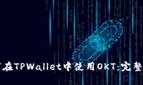 如何在TPWallet中使用OKT：完整指南